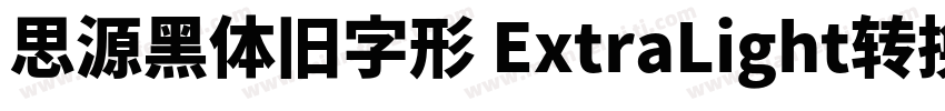 思源黑体旧字形 ExtraLight转换器字体转换